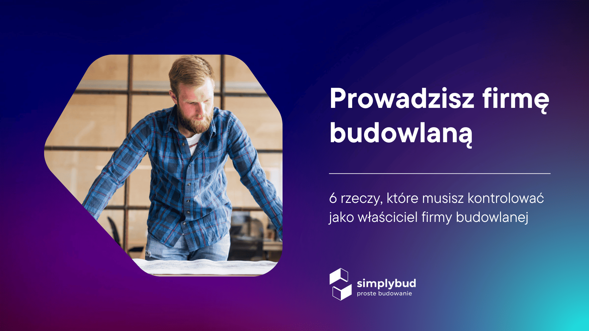 6 rzeczy, które musisz kontrolować jako właściciel firmy budowlanej